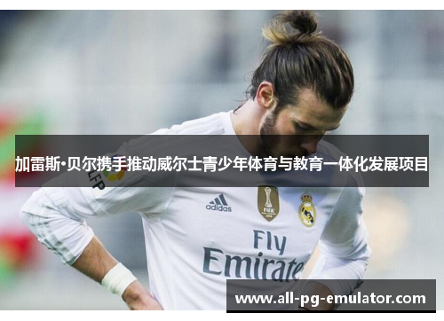 加雷斯·贝尔携手推动威尔士青少年体育与教育一体化发展项目