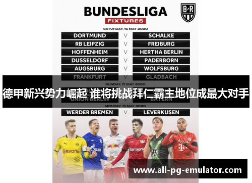 德甲新兴势力崛起 谁将挑战拜仁霸主地位成最大对手 德甲新兴势力崛起 谁将挑战拜仁霸主地位成最大对手
