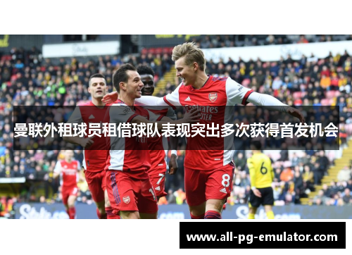 曼联外租球员租借球队表现突出多次获得首发机会 曼联外租球员租借球队表现突出多次获得首发机会