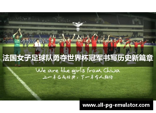 法国女子足球队勇夺世界杯冠军书写历史新篇章