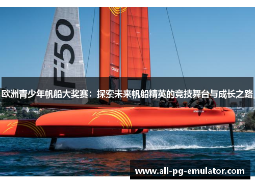 欧洲青少年帆船大奖赛:探索未来帆船精英的竞技舞台与成长之路 欧洲青少年帆船大奖赛:探索未来帆船精英的竞技舞台与成长之路