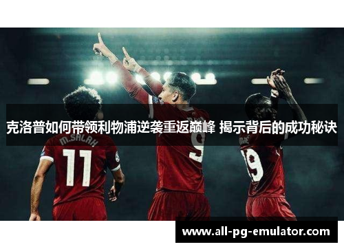 克洛普如何带领利物浦逆袭重返巅峰 揭示背后的成功秘诀 克洛普如何带领利物浦逆袭重返巅峰 揭示背后的成功秘诀