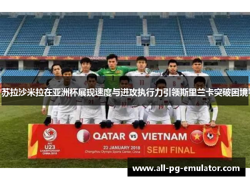 苏拉沙米拉在亚洲杯展现速度与进攻执行力引领斯里兰卡突破困境 苏拉沙米拉在亚洲杯展现速度与进攻执行力引领斯里兰卡突破困境