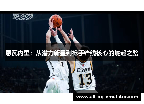 恩瓦内里:从潜力新星到枪手锋线核心的崛起之路 恩瓦内里:从潜力新星到枪手锋线核心的崛起之路