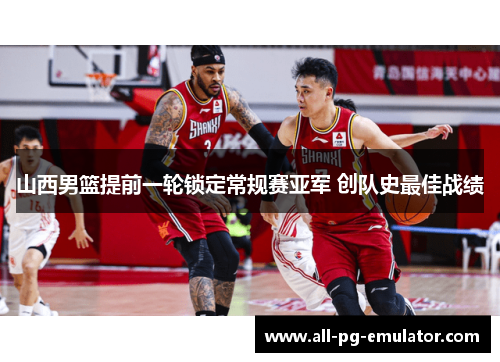 山西男篮提前一轮锁定常规赛亚军 创队史最佳战绩 山西男篮提前一轮锁定常规赛亚军 创队史最佳战绩