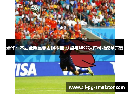 萧华:本届全明星赛表现不佳 联盟与NBC探讨可能改革方案 萧华:本届全明星赛表现不佳 联盟与NBC探讨可能改革方案