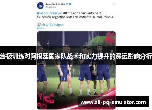 终极训练对阿根廷国家队战术和实力提升的深远影响分析 终极训练对阿根廷国家队战术和实力提升的深远影响分析
