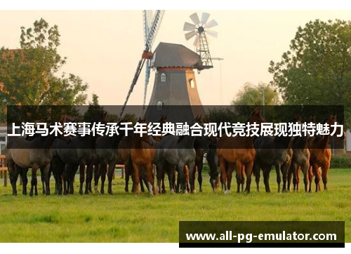 上海马术赛事传承千年经典融合现代竞技展现独特魅力 上海马术赛事传承千年经典融合现代竞技展现独特魅力