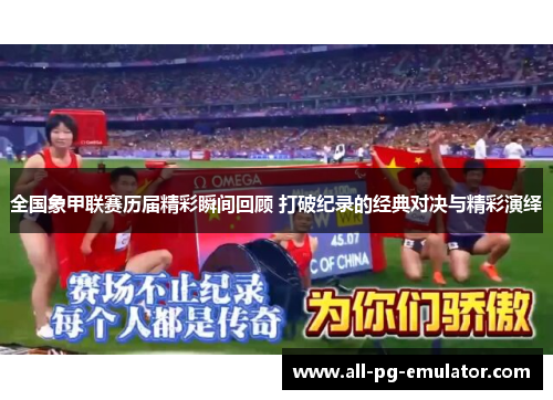 全国象甲联赛历届精彩瞬间回顾 打破纪录的经典对决与精彩演绎