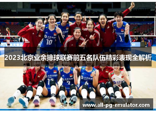 2023北京业余排球联赛前五名队伍精彩表现全解析 2023北京业余排球联赛前五名队伍精彩表现全解析