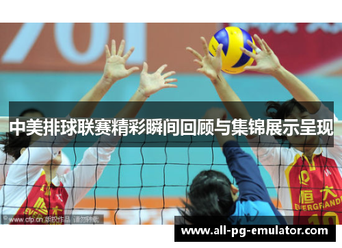 中美排球联赛精彩瞬间回顾与集锦展示呈现 中美排球联赛精彩瞬间回顾与集锦展示呈现