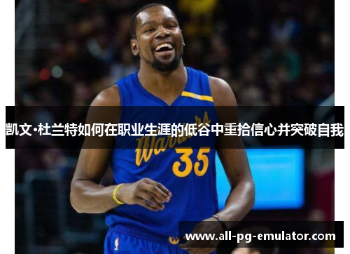 凯文·杜兰特如何在职业生涯的低谷中重拾信心并突破自我 凯文·杜兰特如何在职业生涯的低谷中重拾信心并突破自我