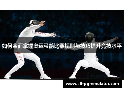 如何全面掌握奥运弓箭比赛规则与技巧提升竞技水平 如何全面掌握奥运弓箭比赛规则与技巧提升竞技水平