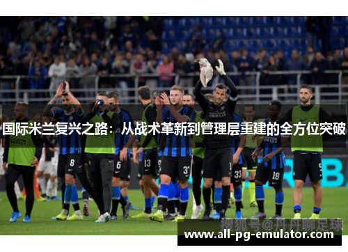 国际米兰复兴之路：从战术革新到管理层重建的全方位突破