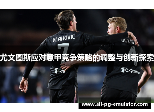 尤文图斯应对意甲竞争策略的调整与创新探索
