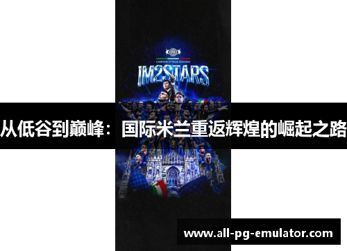 从低谷到巅峰:国际米兰重返辉煌的崛起之路 从低谷到巅峰:国际米兰重返辉煌的崛起之路