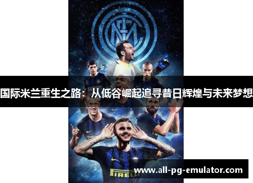 国际米兰重生之路:从低谷崛起追寻昔日辉煌与未来梦想 国际米兰重生之路:从低谷崛起追寻昔日辉煌与未来梦想