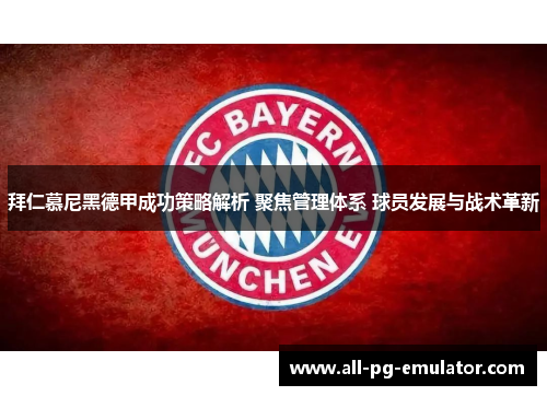 拜仁慕尼黑德甲成功策略解析 聚焦管理体系 球员发展与战术革新