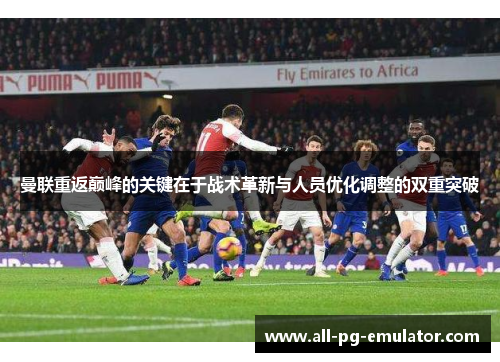 曼联重返巅峰的关键在于战术革新与人员优化调整的双重突破 曼联重返巅峰的关键在于战术革新与人员优化调整的双重突破