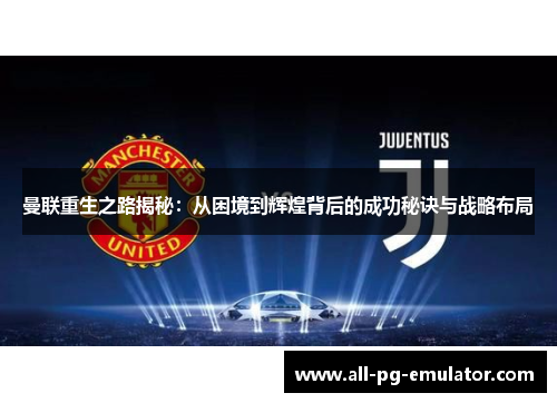 曼联重生之路揭秘:从困境到辉煌背后的成功秘诀与战略布局 曼联重生之路揭秘:从困境到辉煌背后的成功秘诀与战略布局
