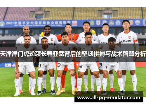 天津津门虎逆袭长春亚泰背后的坚韧拼搏与战术智慧分析