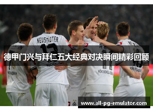 德甲门兴与拜仁五大经典对决瞬间精彩回顾 德甲门兴与拜仁五大经典对决瞬间精彩回顾