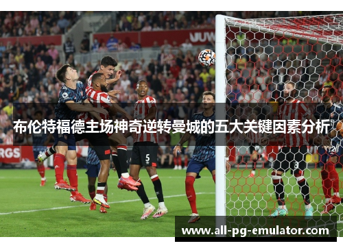 布伦特福德主场神奇逆转曼城的五大关键因素分析
