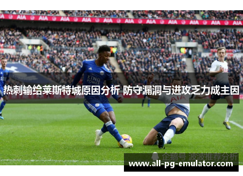热刺输给莱斯特城原因分析 防守漏洞与进攻乏力成主因 热刺输给莱斯特城原因分析 防守漏洞与进攻乏力成主因