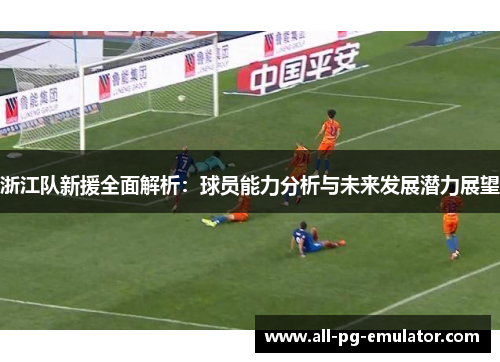 浙江队新援全面解析:球员能力分析与未来发展潜力展望 浙江队新援全面解析:球员能力分析与未来发展潜力展望