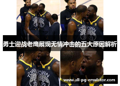 勇士迎战老鹰展现无情冲击的五大原因解析 勇士迎战老鹰展现无情冲击的五大原因解析