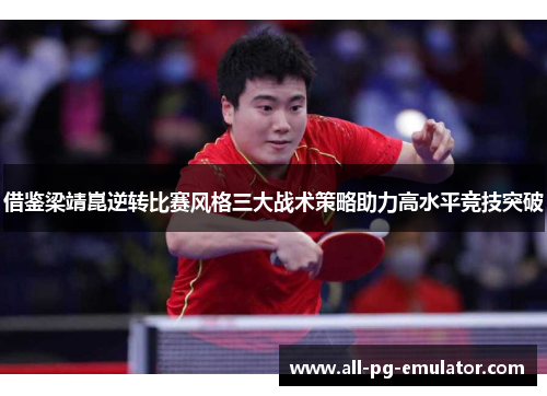 借鉴梁靖崑逆转比赛风格三大战术策略助力高水平竞技突破 借鉴梁靖崑逆转比赛风格三大战术策略助力高水平竞技突破