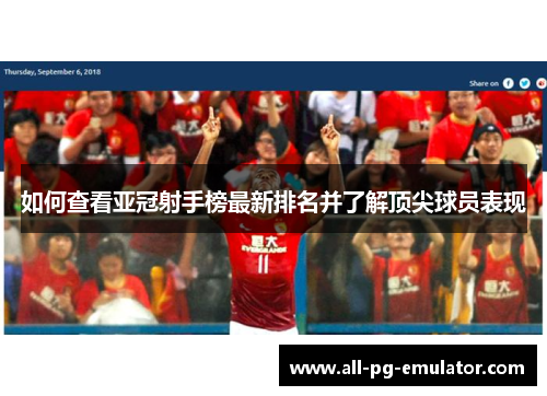 如何查看亚冠射手榜最新排名并了解顶尖球员表现 如何查看亚冠射手榜最新排名并了解顶尖球员表现