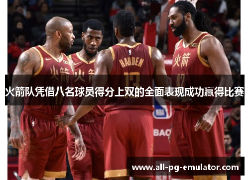 火箭队凭借八名球员得分上双的全面表现成功赢得比赛 火箭队凭借八名球员得分上双的全面表现成功赢得比赛