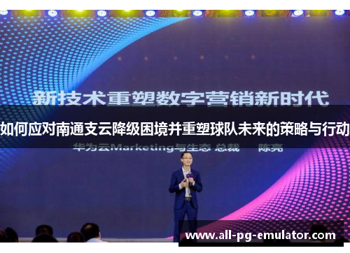 如何应对南通支云降级困境并重塑球队未来的策略与行动 如何应对南通支云降级困境并重塑球队未来的策略与行动