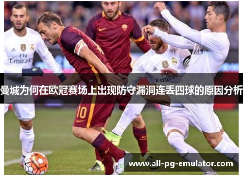 曼城为何在欧冠赛场上出现防守漏洞连丢四球的原因分析