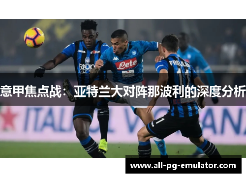 意甲焦点战:亚特兰大对阵那波利的深度分析 意甲焦点战:亚特兰大对阵那波利的深度分析