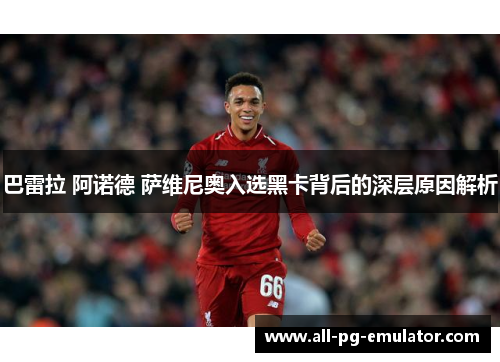 巴雷拉 阿诺德 萨维尼奥入选黑卡背后的深层原因解析 巴雷拉 阿诺德 萨维尼奥入选黑卡背后的深层原因解析