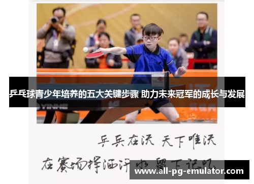乒乓球青少年培养的五大关键步骤 助力未来冠军的成长与发展 乒乓球青少年培养的五大关键步骤 助力未来冠军的成长与发展
