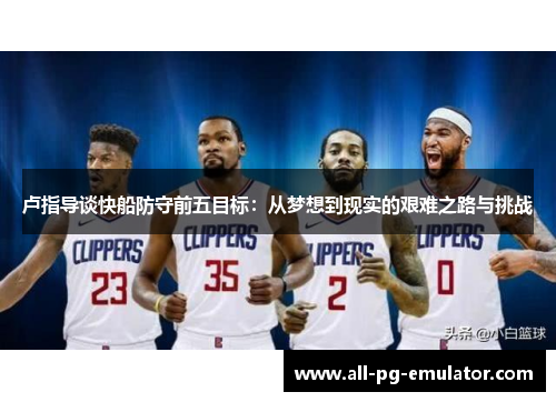 卢指导谈快船防守前五目标：从梦想到现实的艰难之路与挑战