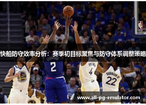 快船防守效率分析:赛季初目标聚焦与防守体系调整策略 快船防守效率分析:赛季初目标聚焦与防守体系调整策略