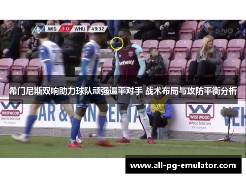 希门尼斯双响助力球队顽强逼平对手 战术布局与攻防平衡分析 希门尼斯双响助力球队顽强逼平对手 战术布局与攻防平衡分析