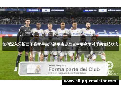 如何深入分析西甲赛季皇家马德里表现及其主要竞争对手的竞技状态 如何深入分析西甲赛季皇家马德里表现及其主要竞争对手的竞技状态