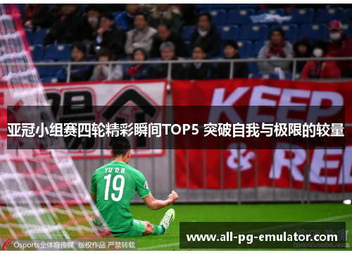 亚冠小组赛四轮精彩瞬间TOP5 突破自我与极限的较量 亚冠小组赛四轮精彩瞬间TOP5 突破自我与极限的较量