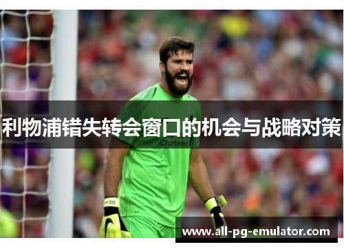利物浦错失转会窗口的机会与战略对策 利物浦错失转会窗口的机会与战略对策
