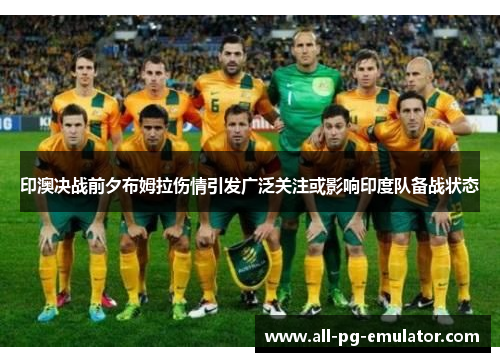 印澳决战前夕布姆拉伤情引发广泛关注或影响印度队备战状态 印澳决战前夕布姆拉伤情引发广泛关注或影响印度队备战状态