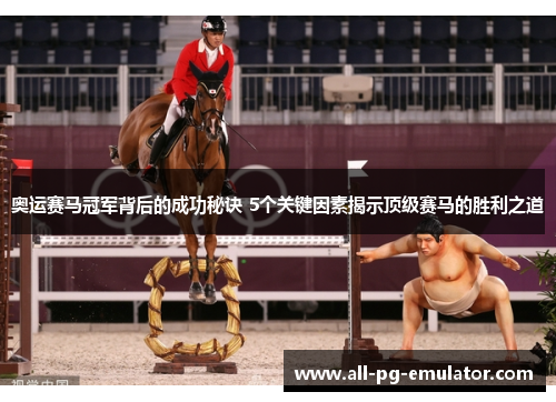 奥运赛马冠军背后的成功秘诀 5个关键因素揭示顶级赛马的胜利之道 奥运赛马冠军背后的成功秘诀 5个关键因素揭示顶级赛马的胜利之道