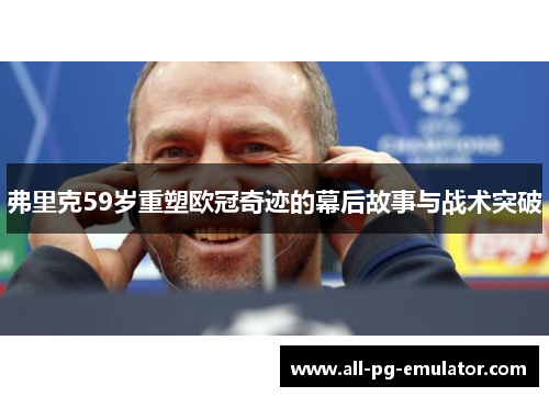 弗里克59岁重塑欧冠奇迹的幕后故事与战术突破 弗里克59岁重塑欧冠奇迹的幕后故事与战术突破