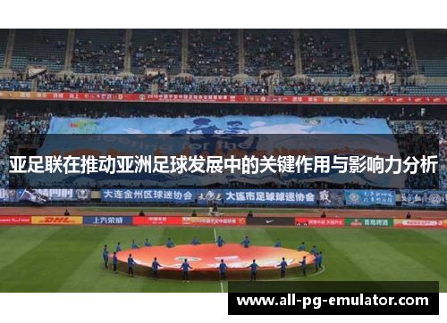 亚足联在推动亚洲足球发展中的关键作用与影响力分析 亚足联在推动亚洲足球发展中的关键作用与影响力分析