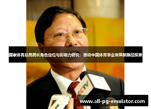 国家体育总局局长角色定位与影响力研究:推动中国体育事业发展新路径探索 国家体育总局局长角色定位与影响力研究:推动中国体育事业发展新路径探索