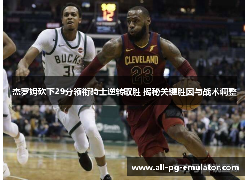杰罗姆砍下29分领衔骑士逆转取胜 揭秘关键胜因与战术调整 杰罗姆砍下29分领衔骑士逆转取胜 揭秘关键胜因与战术调整